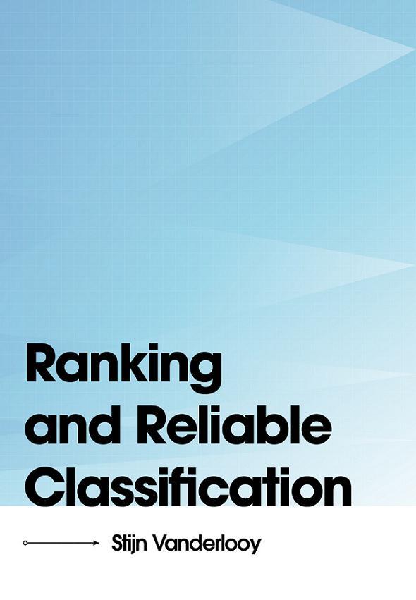 Ranking and Reliable Classification Ph.D. thesis abstract Stijn Vanderlooy Promotores: Prof.dr. H.J. van den Herik, Prof.mr. Th.A. de Roos, Prof.dr.rer.nat. E.