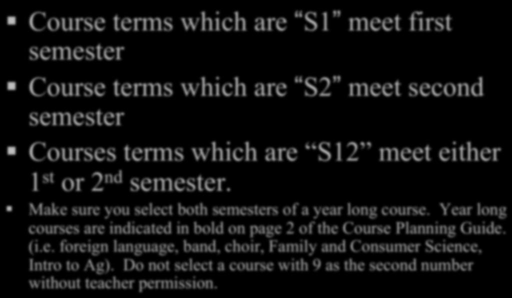 Selecting Electives Course terms which are S1 meet first semester Course terms which are S2 meet second semester Courses terms which are S12 meet either 1 st or 2 nd semester.