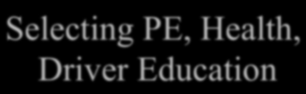 Selecting PE, Health, Driver Education 1st semester - 10/12/2000-03/11/2002 2nd semester -