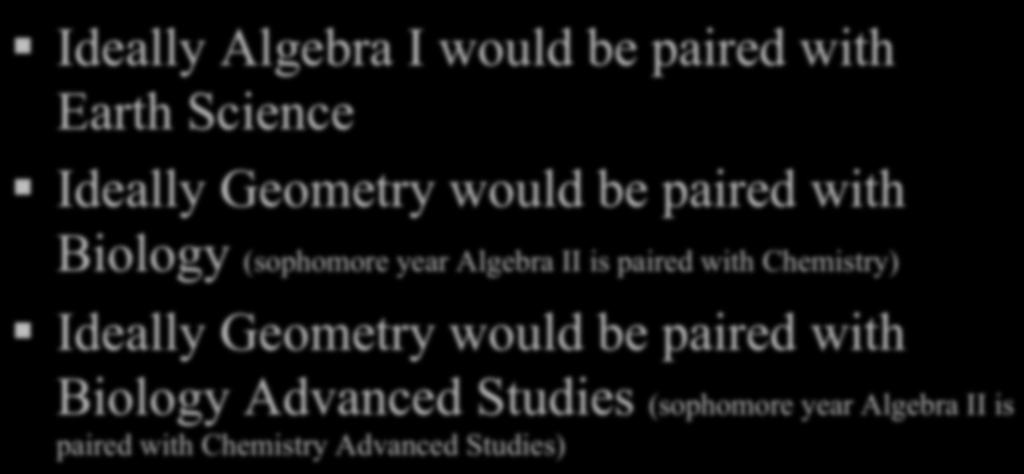 Math & Science Pairings Ideally Algebra I would be paired with Earth Science Ideally Geometry would be paired with Biology (sophomore year Algebra II is