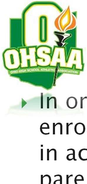 General OHSAA Eligibility Standards In order to maintain eligibility, you must be officially enrolled in an OHSAA member school, or participating in accordance with state law, AND you must have both