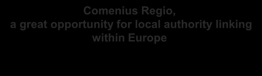 Comenius Regio, a great opportunity for local authority linking within Europe Link up with another European region with the aim of