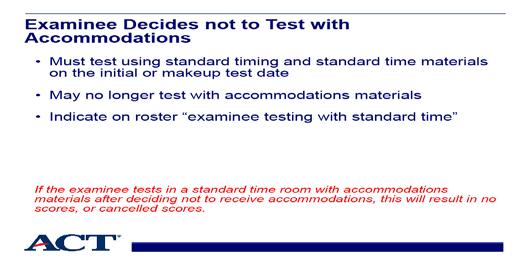 Slide 24 - Examinee decides not to test with accommodations Slide notes: If an examinee is approved for ACT-Approved Accommodations, or scheduled to test with State-Allowed Accommodations and