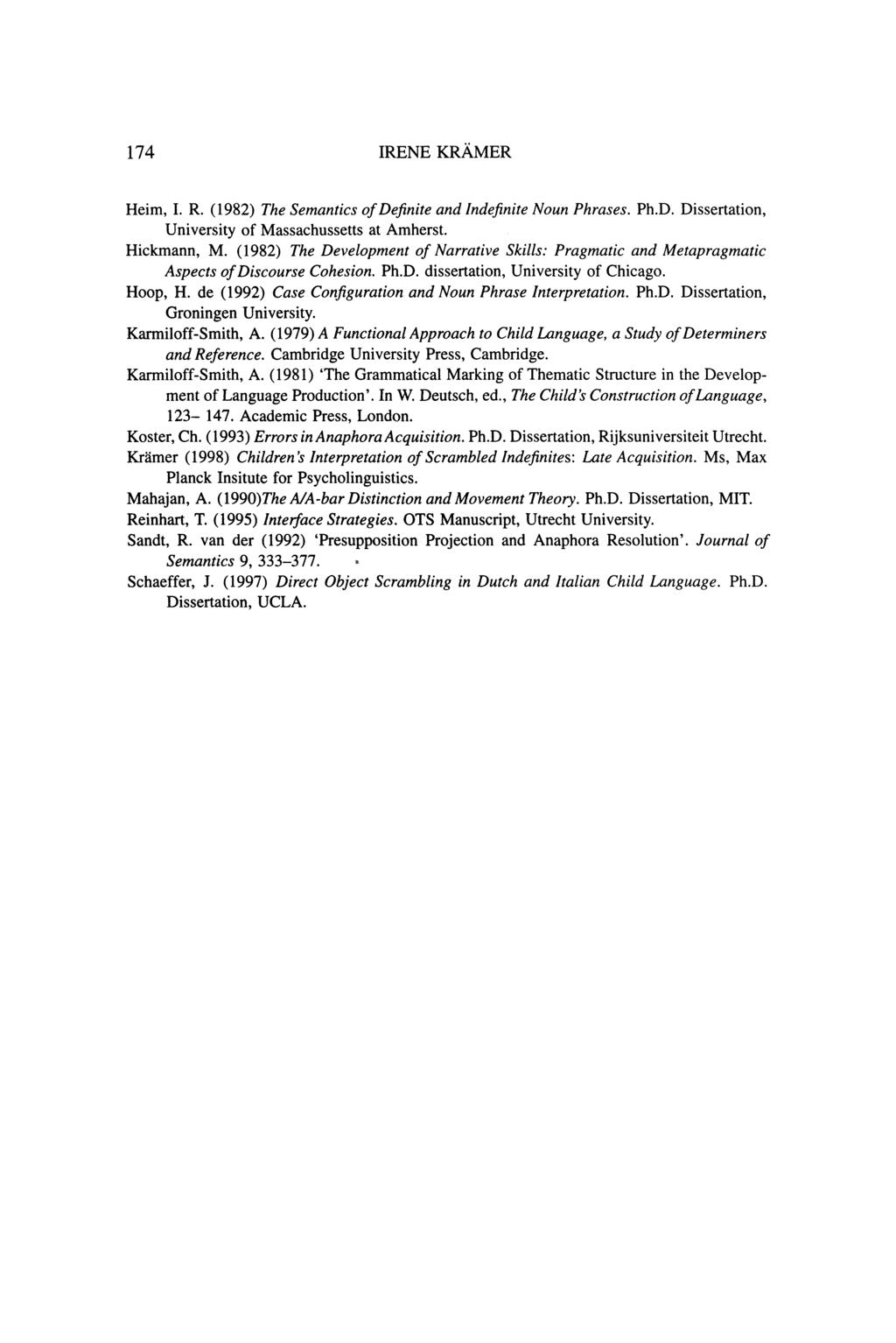 174 IRENE KRAMER Heim, I. R. (1982) The Semantics of Definite and Indefinite Noun Phrases. Ph.D. Dissertation, University of Massachussetts at Amherst. Hickmann, M.