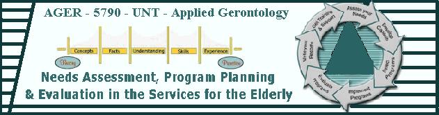 edu Cell Phone: (940) 390-1619 Syllabus & Course Timeline AGER 5790 Spring 2016 900 (16983), 950 (17098) Needs Assessment, Program Planning & Evaluation in the Services for the Elderly Course