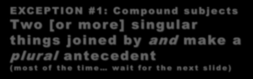 EXC EPTION #1: Compound subjects Two [or more] singular things joined by and make a plural antecedent ( m o s t o