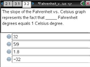 138 Fahrenheit vs. Celsius TI PROFESSIONAL DEVELOPMENT 19. Explain the meanings of these values. Answer: The slope indicates the fact that a Celsius degree is 1.