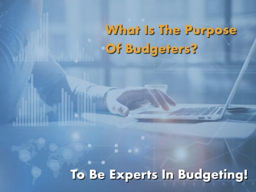Slide 18 (The purpose of budgeters) Of course, the purpose of people who do budgeting, is to be experts in financial matters and preparing budgets.