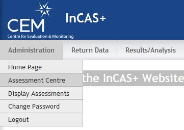 Entering Student Information Step 2: Importing the CSV 1. To import the CSV, log on to the Assessment Centre. This is accessed by logging on to InCAS+ (https://primary.cemcentre.