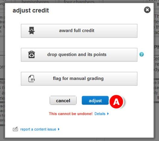 In the adjust credit screen, you can award full credit, drop the question and its points, or flag the question for manual grading. A.