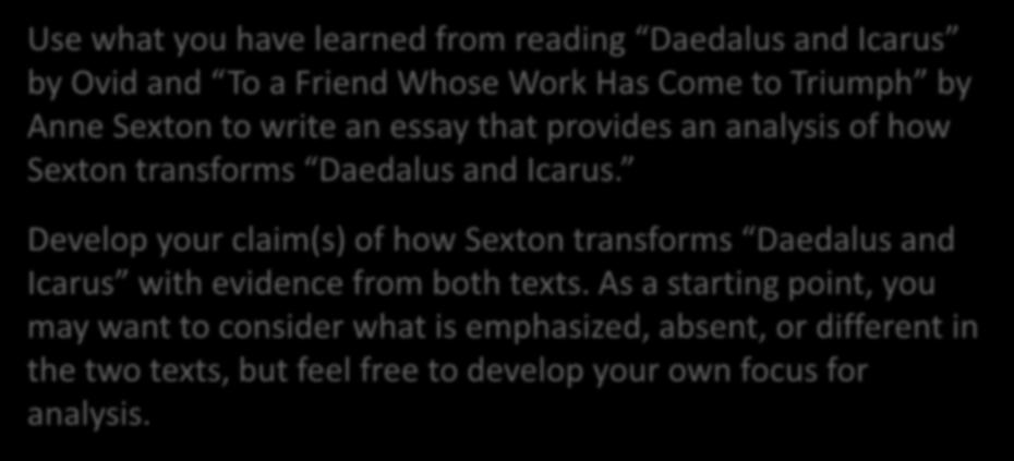 Literary Analysis Task Sample: Grade 10 Use what you have learned from reading Daedalus and Icarus by Ovid and To a Friend Whose Work Has Come to Triumph by Anne Sexton to write an essay that