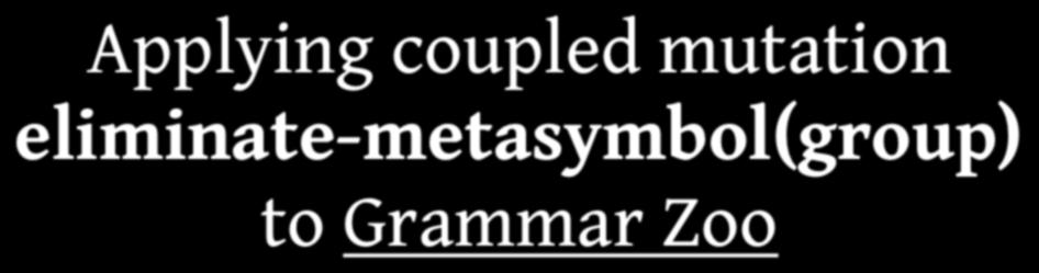 Applying coupled mutation eliminate-metasymbol(group) to Grammar Zoo ada-kellogg 108 csharp-iso-23270-2003 0 java-1-jls-read 0 ada-kempe 89 csharp-iso-23270-2006 0 java-2-jls-impl 36