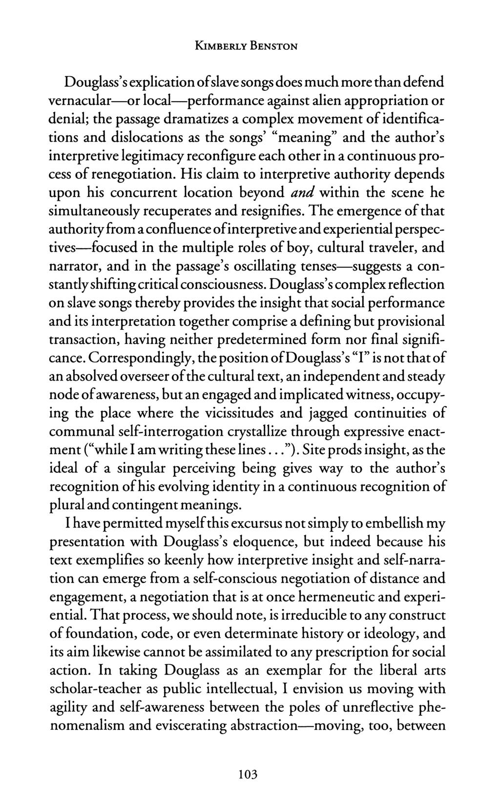 KIMBERLY BENSTON Douglass's explication ofslave songs does much more than defend vernacular-or local-performance against alien appropriation or denial; the passage dramatizes a complex movement of