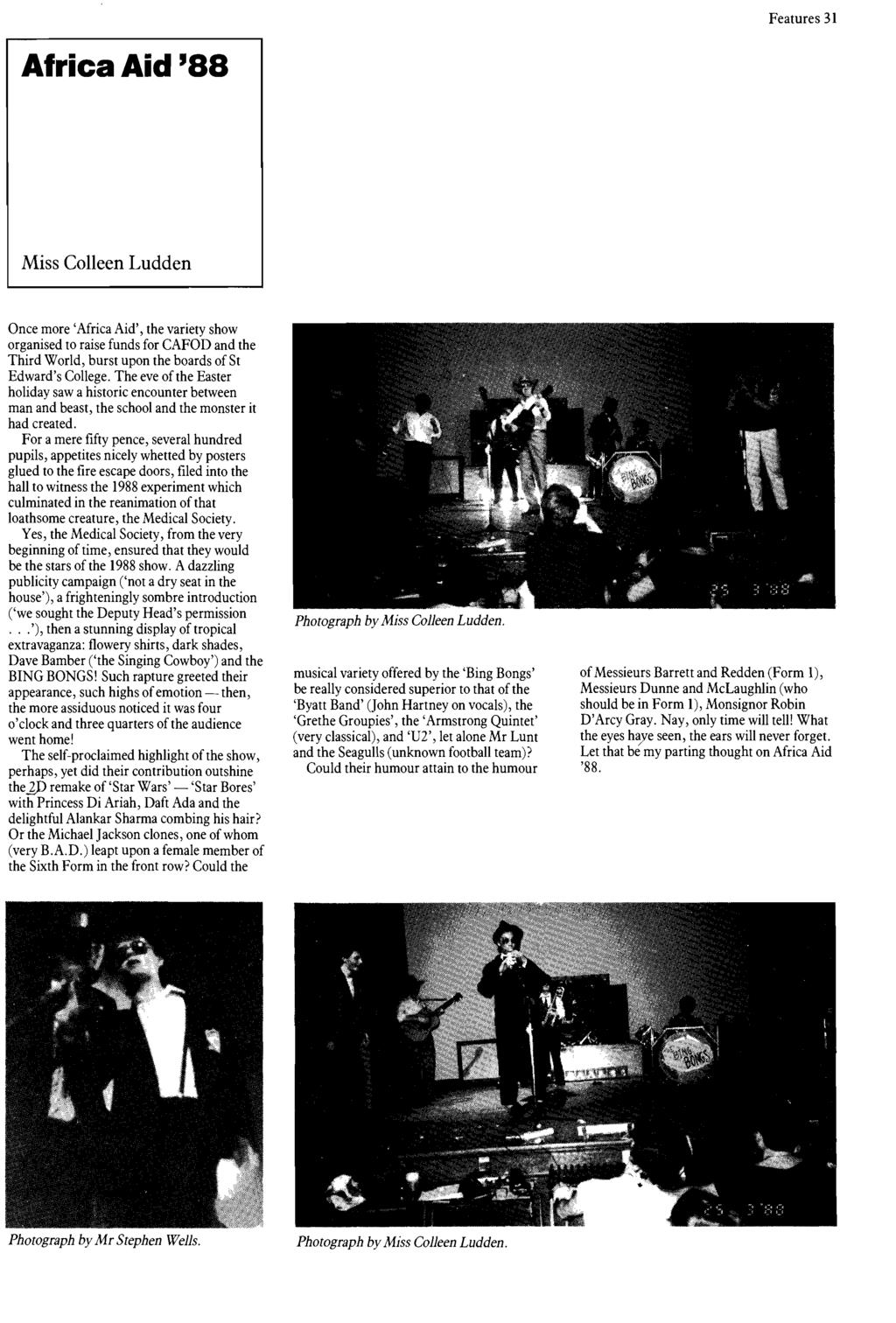 Features 31 Africa Aid '88 Miss Colleen Ludden Once more 'Africa Aid', the variety show organised to raise funds for CAFOD and the Third World, burst upon the boards of St Edward's College.