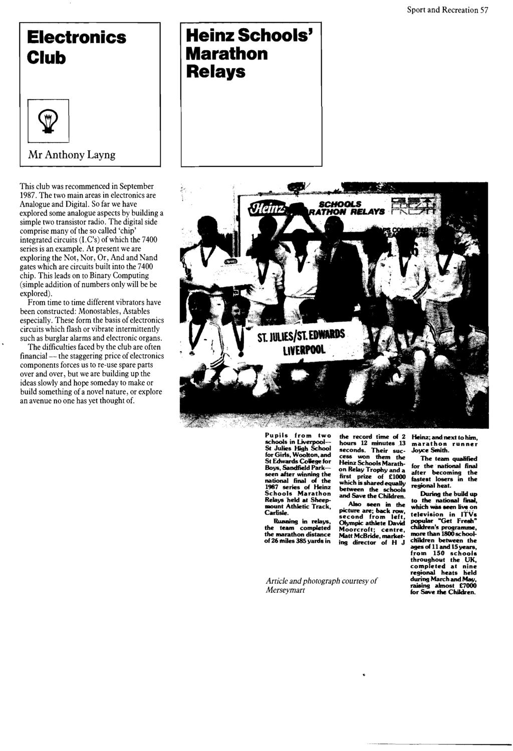 Sport and Recreation 57 Electronics Club Heinz Schools' Marathon Relays Mr Anthony Layng This club was recommenced in September 1987. The two main areas in electronics are Analogue and Digital.