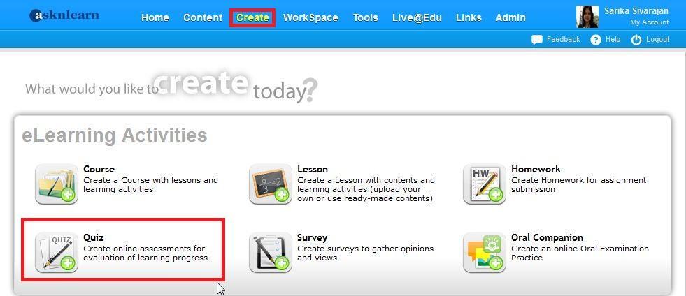 Creating: Quizzes The ASKnLearn LMS allows you to create quizzes easily. Quizzes are typically used for student knowledge assessment. Click on the Create Tab at the top of the page.