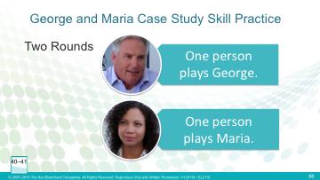 Activity 25 Coaching Maria Activity Time: 17 minutes Slide Time: 2 minutes PW Pages: 40 41 Start/Stop Time: Slide: 88 George and Maria Case Study Setup 1. Set up the case study skill practice.