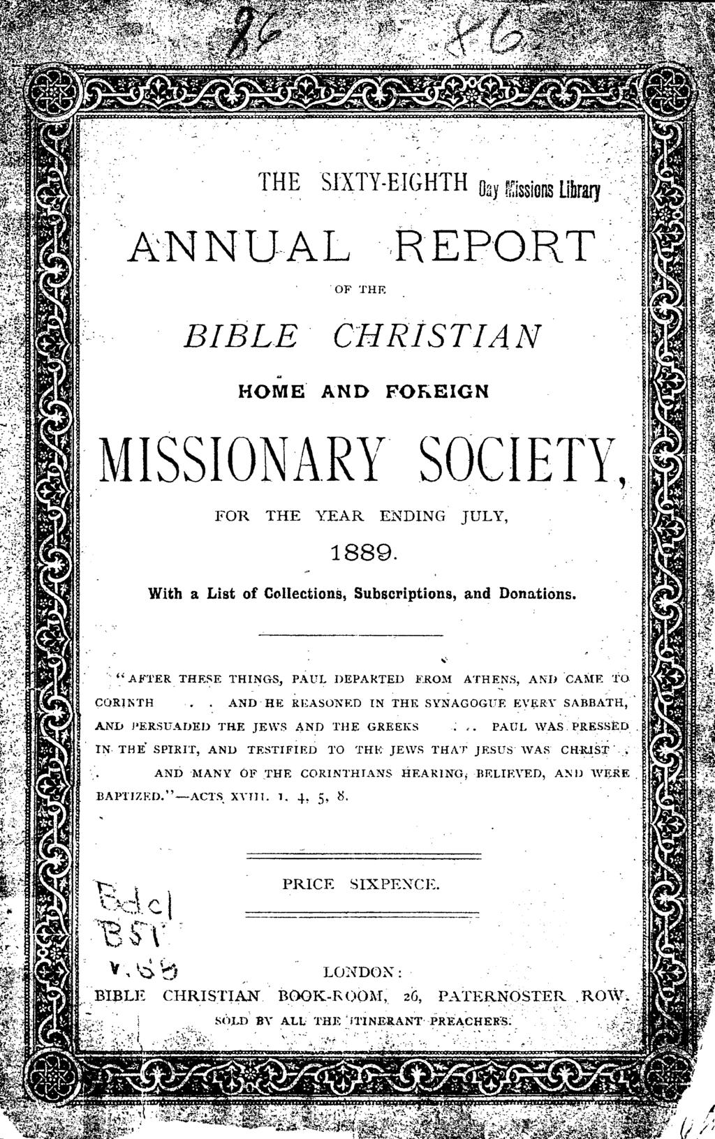 J I. / ~, /1 ANNU-AL THE SIXTY-EIGHTH Day fgissions library " OF THE BIBLE CHRiSTIAN HOME' AND FOKEIGN MISSIONARY SOCIETY, FOR THE YEAR ENDING JUL Y, 1889.
